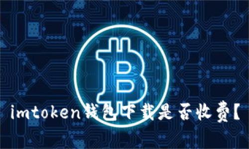 imtoken钱包下载是否收费?