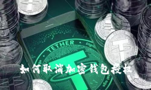 如何取消加密钱包授权