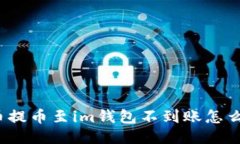 火币提币至im钱包不到账怎么办？