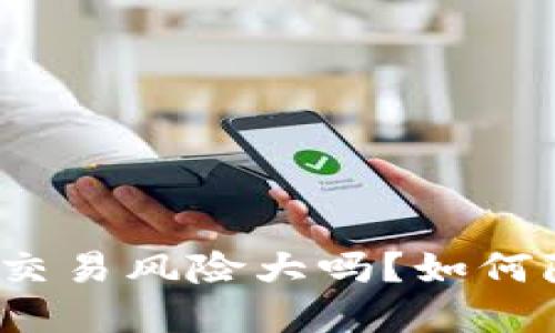 数字钱包交易风险大吗?如何降低风险?