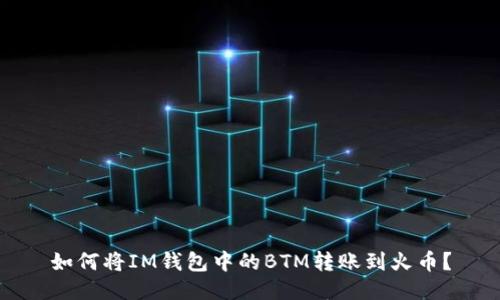 如何将IM钱包中的BTM转账到火币?