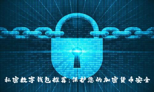 私密数字钱包推荐:保护您的加密货币安全