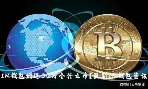 IM钱包赠送30万个什么币?最新IM钱包资讯