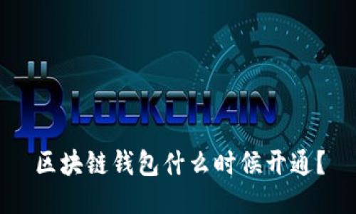 区块链钱包什么时候开通?