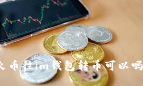 火币往im钱包转币可以吗?