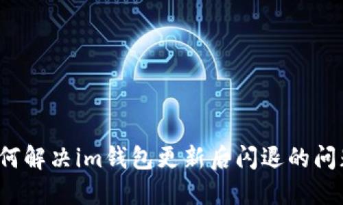 如何解决im钱包更新后闪退的问题?