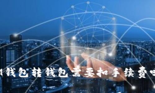 IM钱包转钱包需要扣手续费吗?