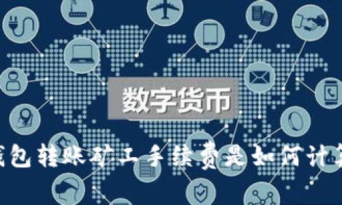 IM钱包转账矿工手续费是如何计算的?