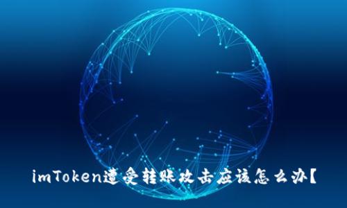 imToken遭受转账攻击应该怎么办?