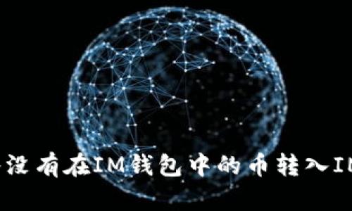 如何将没有在IM钱包中的币转入IM钱包?