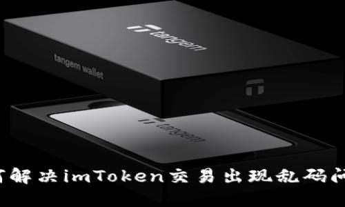 如何解决imToken交易出现乱码问题?