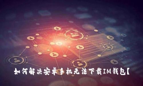 如何解决安卓手机无法下载IM钱包?
