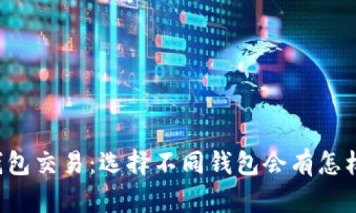 区块链钱包交易:选择不同钱包会有怎样的影响?