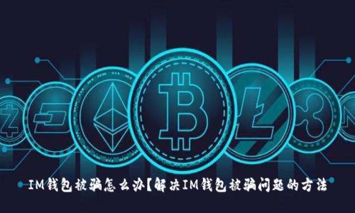 IM钱包被骗怎么办?解决IM钱包被骗问题的方法