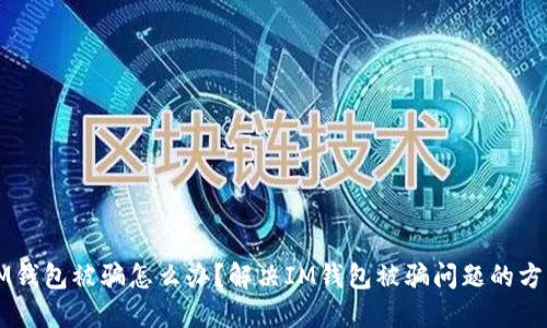 IM钱包被骗怎么办?解决IM钱包被骗问题的方法