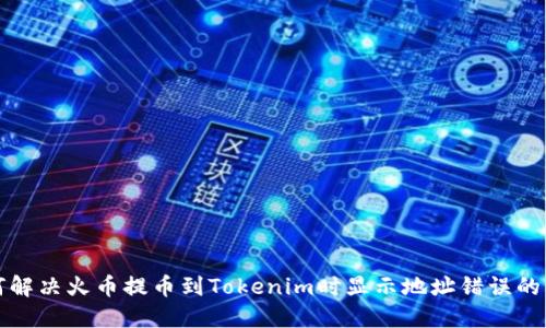 如何解决火币提币到Tokenim时显示地址错误的问题