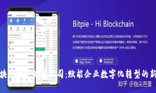 : 优币区块链服务有限公司：赋能企业数字化转型的新时代伙伴