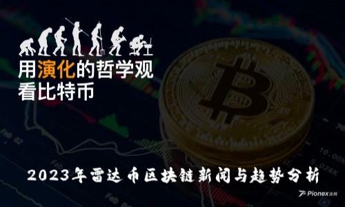 2023年雷达币区块链新闻与趋势分析