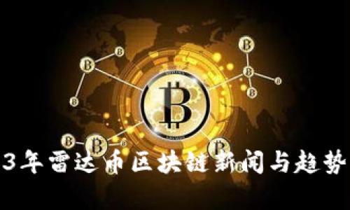 2023年雷达币区块链新闻与趋势分析