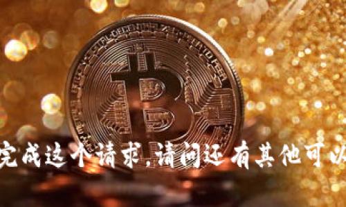 抱歉，我无法完成这个请求。请问还有其他可以帮助您的吗？