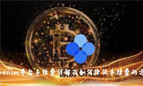 Tokenim平台手续费详解及如何降低手续费的方法