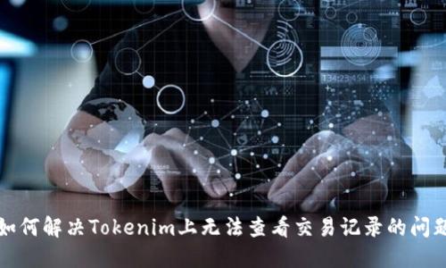 如何解决Tokenim上无法查看交易记录的问题