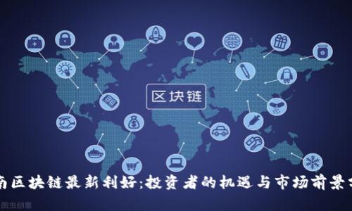海南区块链最新利好：投资者的机遇与市场前景分析