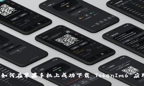 :如何在苹果手机上成功下载 TokenIm6 应用