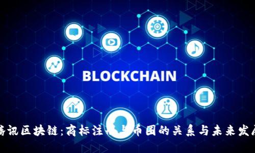 腾讯区块链：商标注册与币圈的关系与未来发展