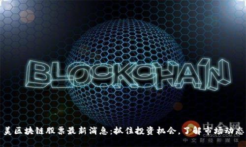 美区块链股票最新消息：抓住投资机会，了解市场动态