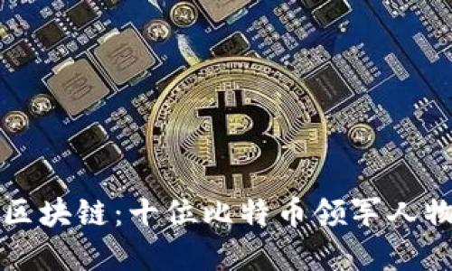 深入了解区块链：十位比特币领军人物及其贡献