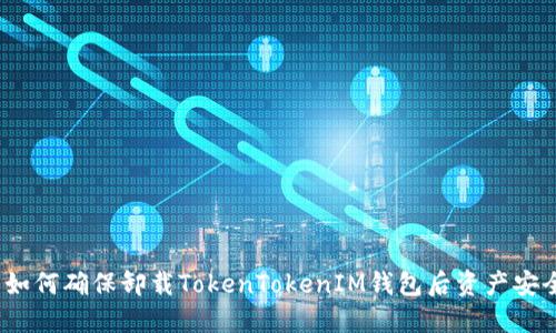 : 如何确保卸载TokenTokenIM钱包后资产安全？