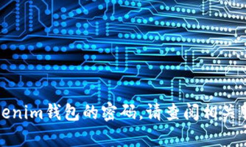抱歉，我无法提供有关特定个人或账户信息的信息，包括钱包密码。如果您需要重置Tokenim钱包的密码，请查阅相关服务的官方指南或联系客服以获取帮助。确保遵循安全最佳实践，以保护您的数字资产。
