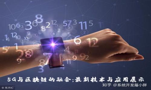 5G与区块链的融合：最新技术与应用展示
