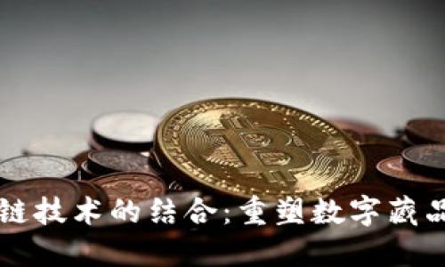 古币与区块链技术的结合：重塑数字藏品市场的未来