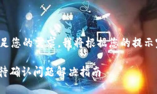 为了更好地满足您的需求，我将根据您的提示完成以下内容。

 Tokenim 等待确认问题解决指南