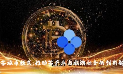 区块链茶旅币模式：推动茶产业与旅游融合的创新解决方案