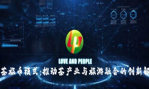区块链茶旅币模式：推动茶产业与旅游融合的创新解决方案