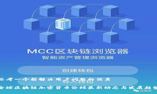 思考一个能解决用户问题的优秀

全球区块链加密货币论坛最新动态与发展趋势