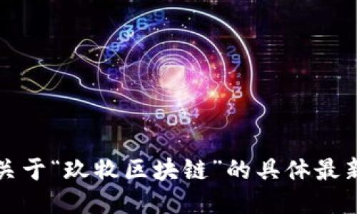 抱歉，我无法提供关于“玖牧区块链”的具体最新消息或详细数据。