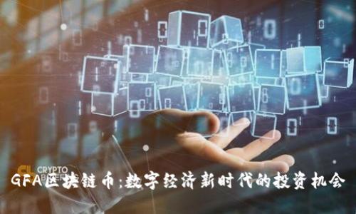 GFA区块链币：数字经济新时代的投资机会