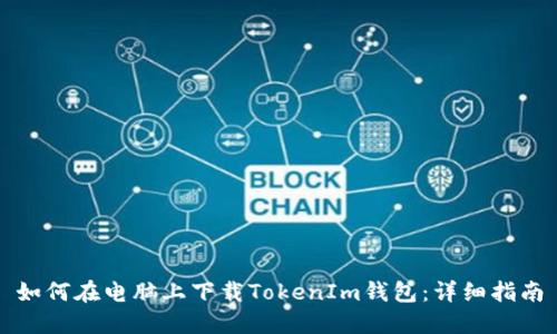 如何在电脑上下载TokenIm钱包：详细指南