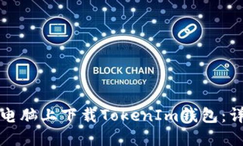 如何在电脑上下载TokenIm钱包：详细指南