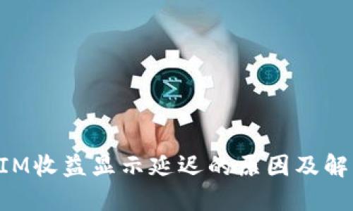 TokenIM收益显示延迟的原因及解决方法