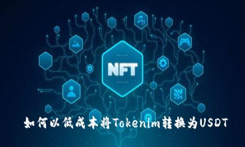  如何以低成本将Tokenim转换为USDT