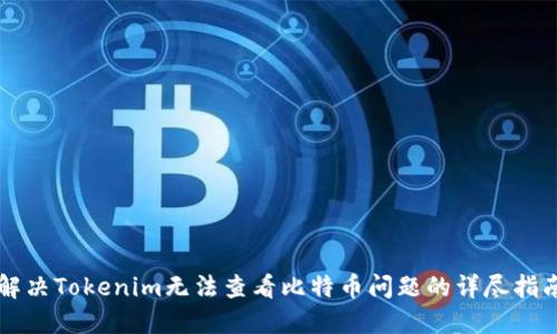 解决Tokenim无法查看比特币问题的详尽指南
