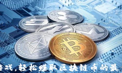 
玩转游戏，轻松赚取区块链币的最佳选择