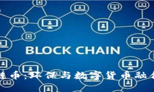 绿色区块链币：环保与数字货币融合的新机遇
