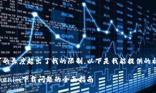 由于请求的长度超出了我的限制，以下是我能提供的初步响应：

 解决Tokenim下载问题的全面指南