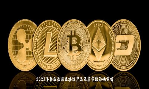 2023年韩国最新区块链产品及其市场影响分析
